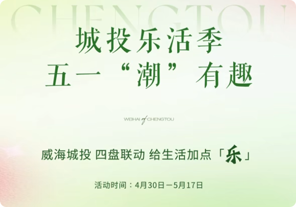 城投樂活季，五一&ldquo;潮&rdquo;有趣！威海城投，四盤聯(lián)動，給生活加點「樂」。